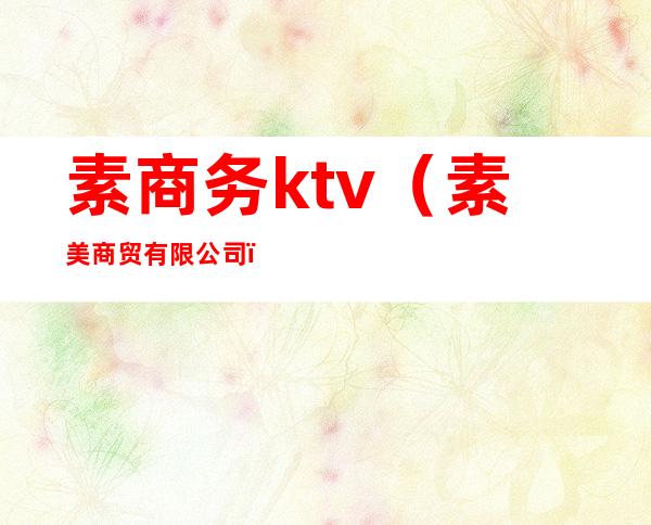 素商务ktv(素美商贸有限公司)