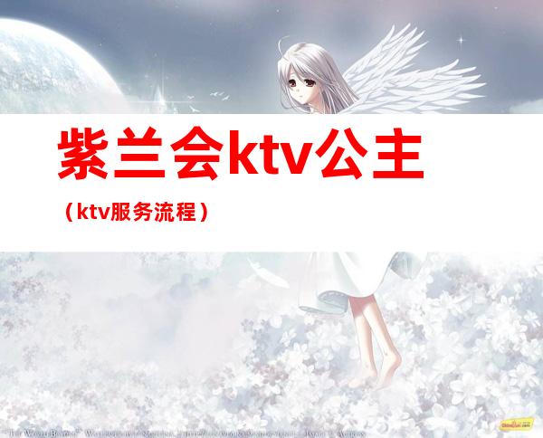 紫兰会ktv公主(ktv服务流程)