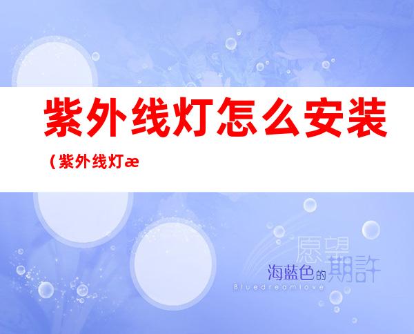 紫外线灯怎么安装(紫外线灯怎么安装图解)