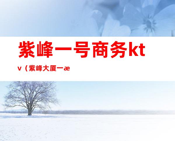 紫峰一号商务ktv(紫峰大厦一楼)