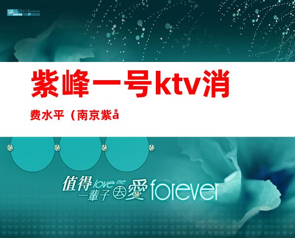 紫峰一号ktv消费水平(南京紫峰一号KTV夜总会招聘)
