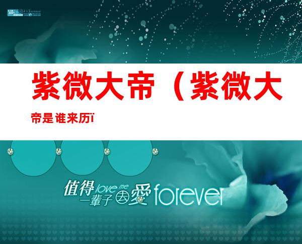 紫微大帝(紫微大帝是谁来历)