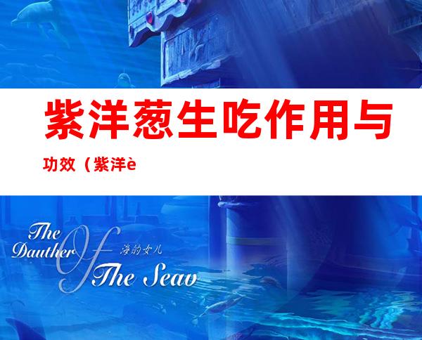 紫洋葱生吃作用与功效（紫洋葱的功效）