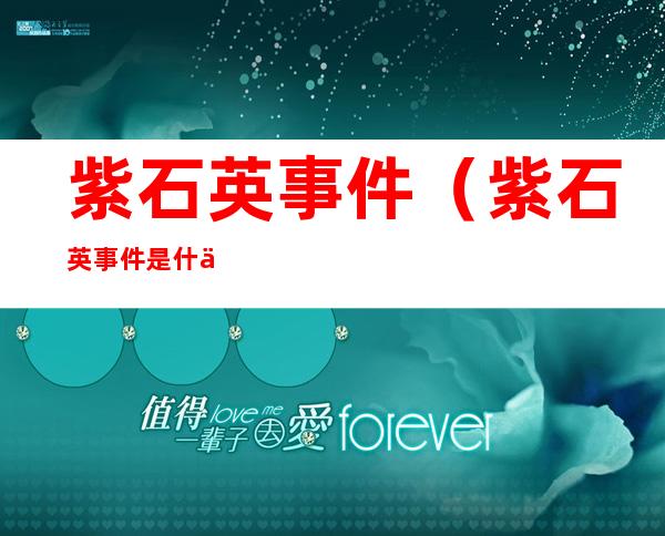 紫石英事件(紫石英事件是什么)