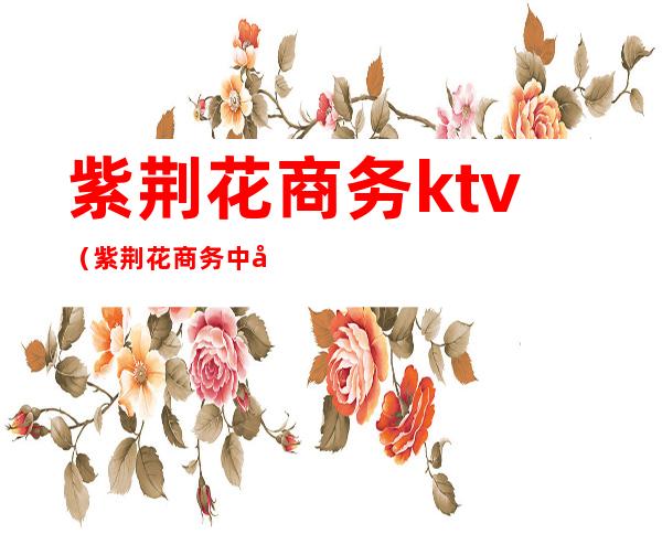 紫荆花商务ktv(紫荆花商务中心)