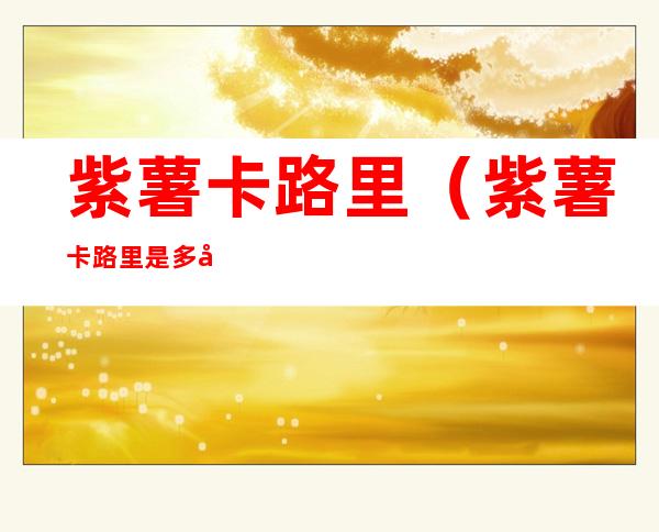 紫薯卡路里（紫薯卡路里是多少）