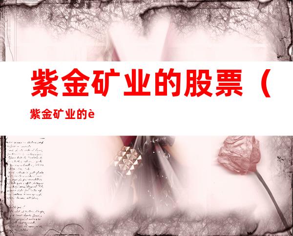 紫金矿业的股票（紫金矿业的股票历史数据）