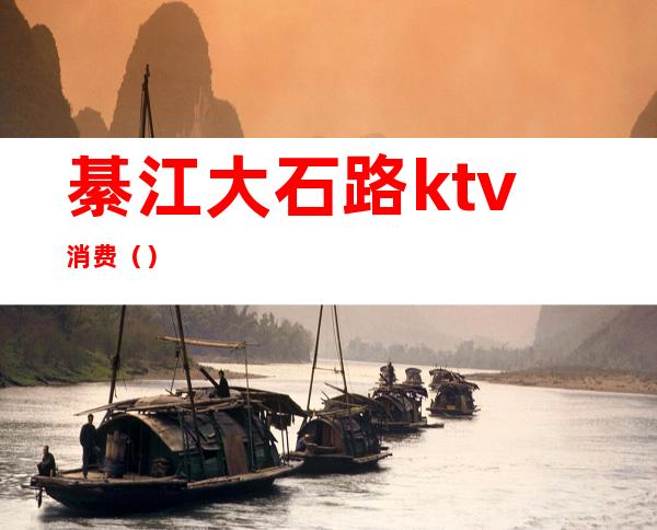 綦江大石路ktv消费()