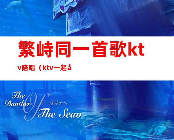 繁峙同一首歌ktv陪唱（ktv一起唱的歌）