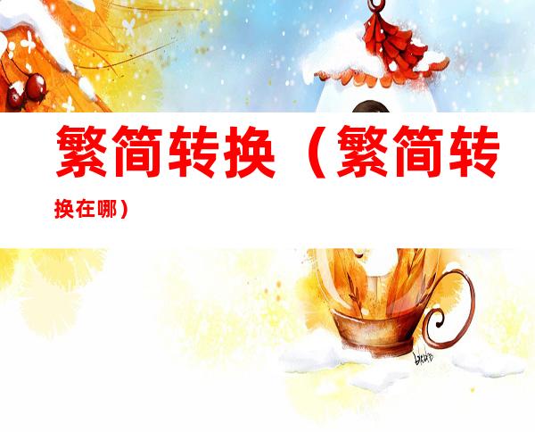 繁简转换（繁简转换在哪）