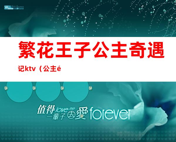 繁花王子公主奇遇记ktv(公主锦上繁花)