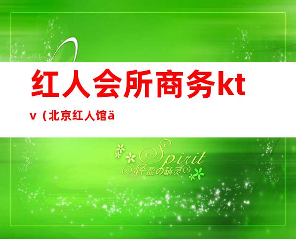 红人会所商务ktv（北京红人馆会所）