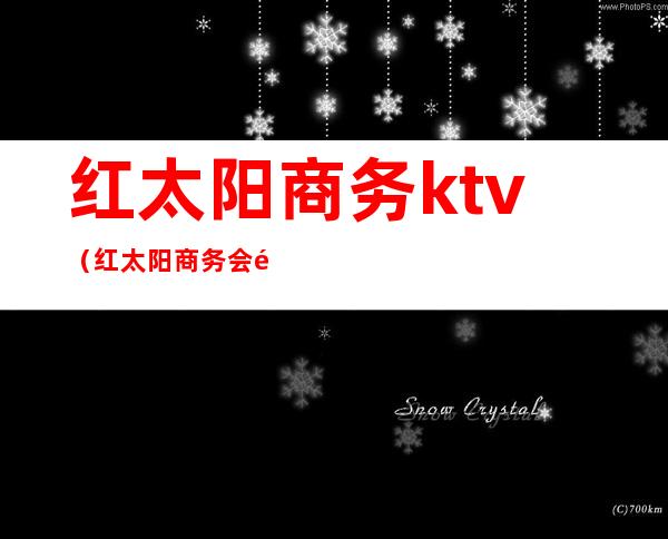 红太阳商务ktv(红太阳商务会馆电话)