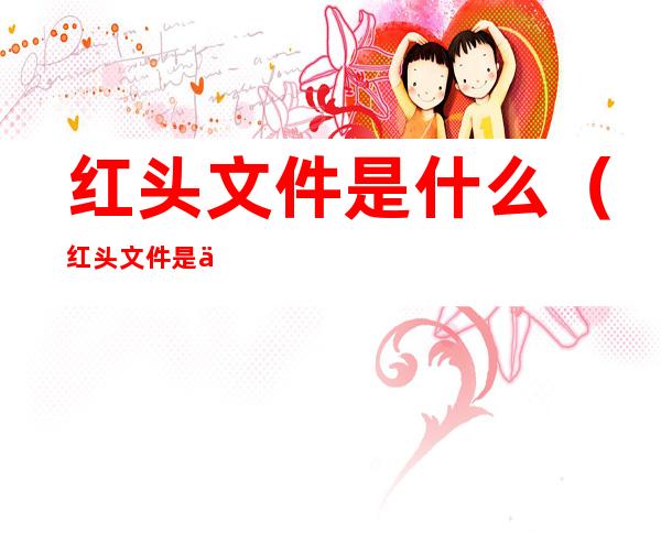 红头文件是什么(红头文件是什么性质)