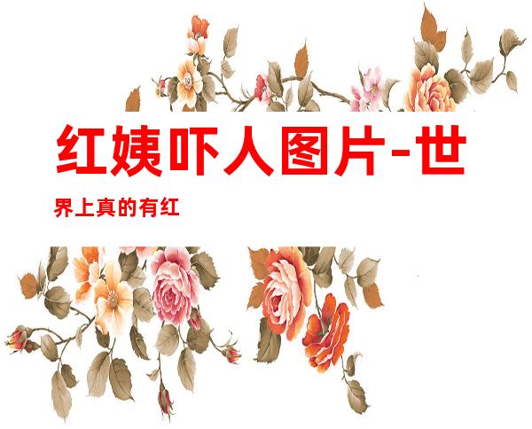 红姨吓人图片-世界上真的有红姨吗