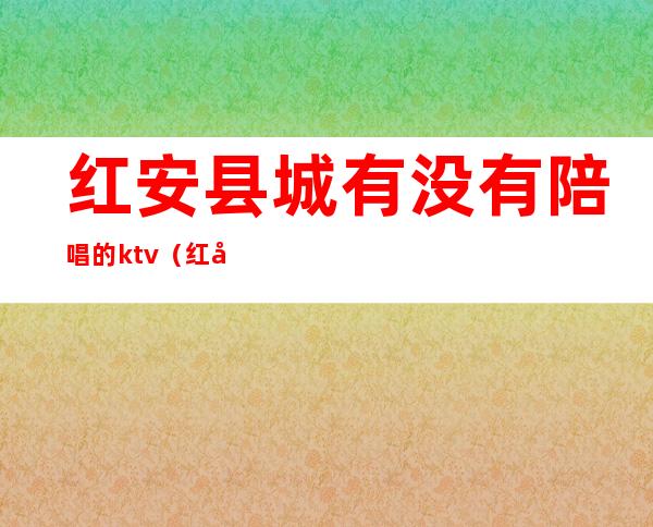 红安县城有没有陪唱的ktv(红安帝豪陪唱)