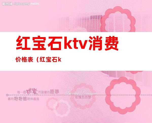 红宝石ktv消费价格表（红宝石ktv娱乐会所怎么样）