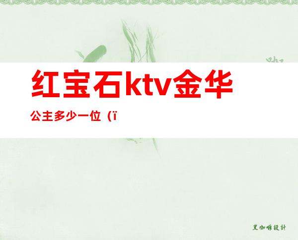 红宝石ktv金华公主多少一位()