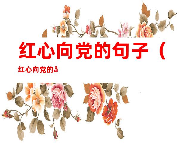 红心向党的句子(红心向党的句子200字)