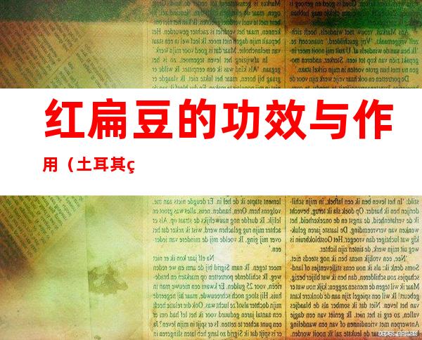 红扁豆的功效与作用(土耳其红扁豆的功效与作用)