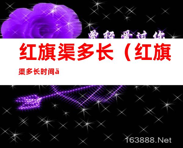红旗渠多长(红旗渠多长时间修好的)