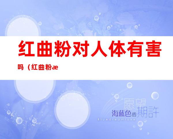 红曲粉对人体有害吗?（红曲粉有副作用吗）