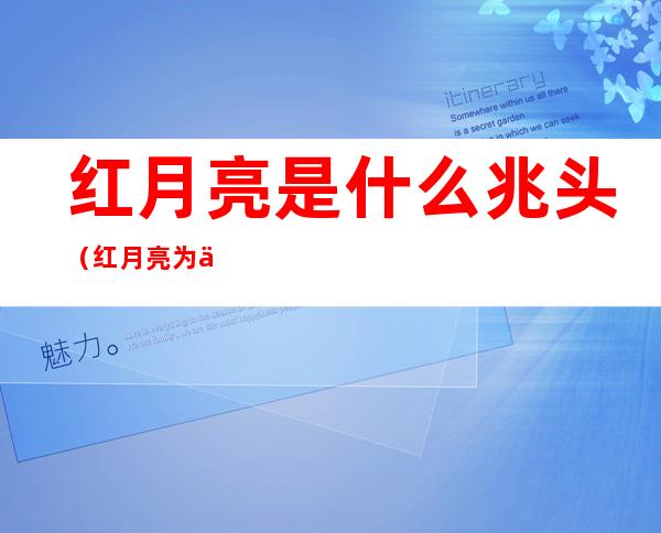 红月亮是什么兆头（红月亮为什么是凶兆）