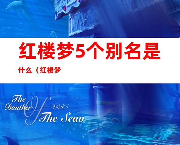 红楼梦5个别名是什么(红楼梦的别名有几个)