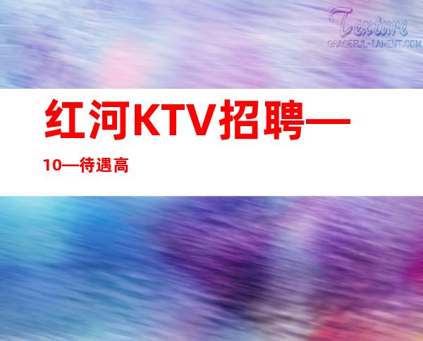 红河KTV招聘—10—待遇高