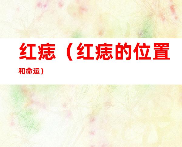 红痣(红痣的位置和命运)
