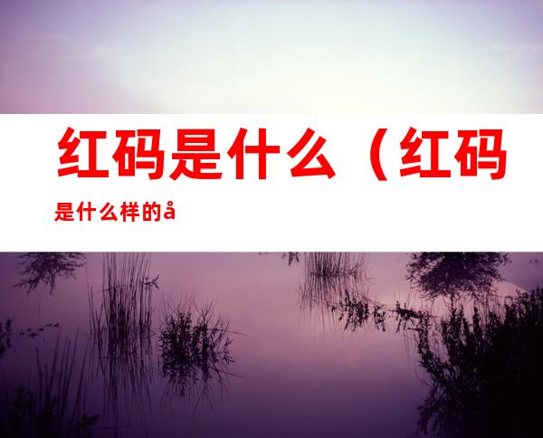 红码是什么(红码是什么样的图片)