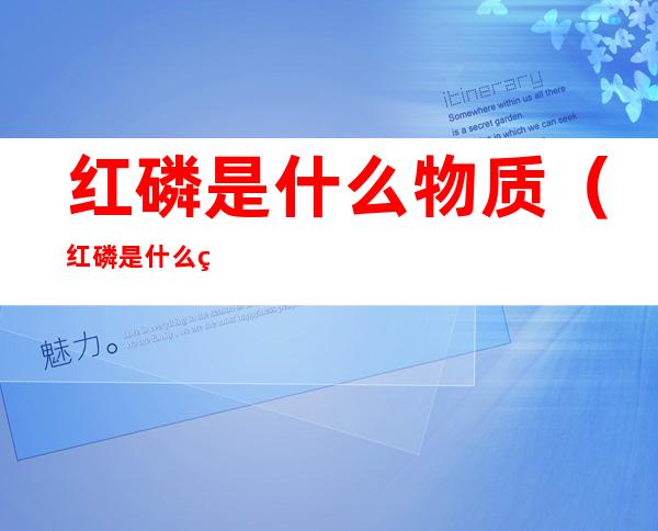 红磷是什么物质(红磷是什么物质类别)