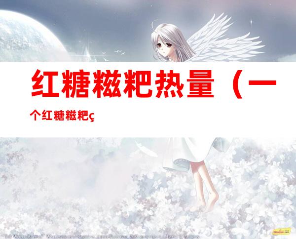 红糖糍粑热量（一个红糖糍粑热量）