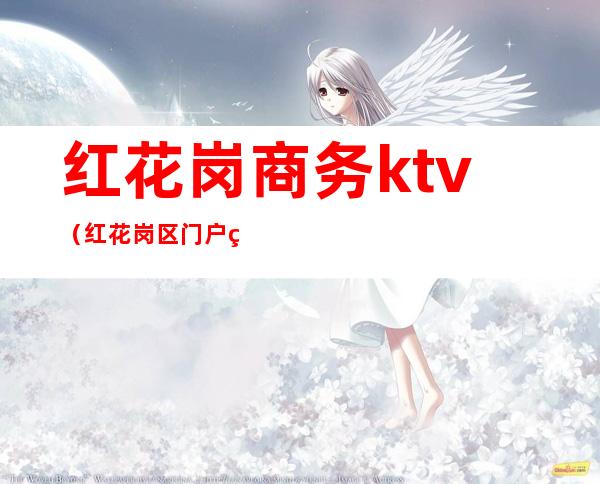 红花岗商务ktv(红花岗区门户网站)