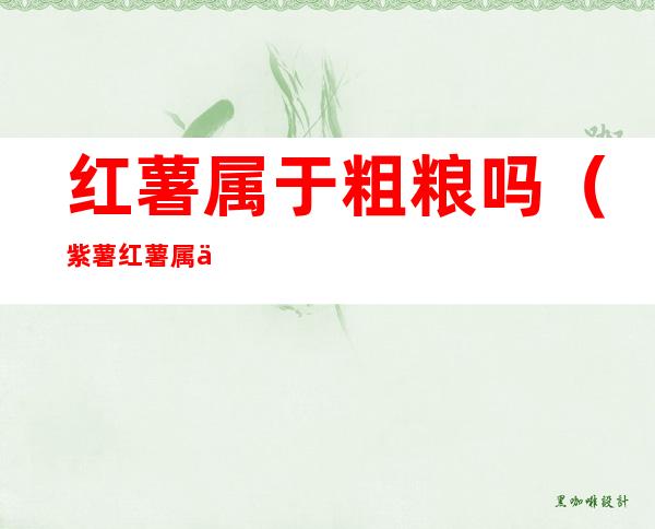 红薯属于粗粮吗(紫薯红薯属于粗粮吗)