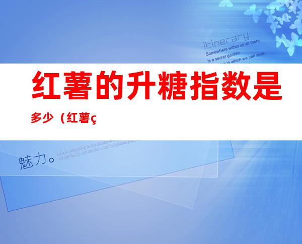 红薯的升糖指数是多少（红薯的升糖指数是多少啊）