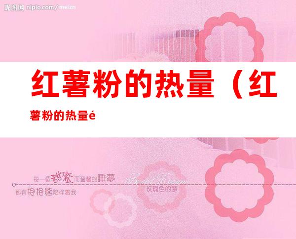 红薯粉的热量（红薯粉的热量高吗减肥能吃吗）