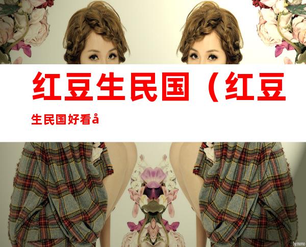 红豆生民国(红豆生民国好看吗)