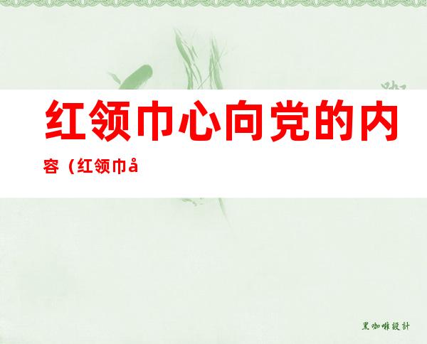 红领巾心向党的内容（红领巾心向党的内容文字简短）