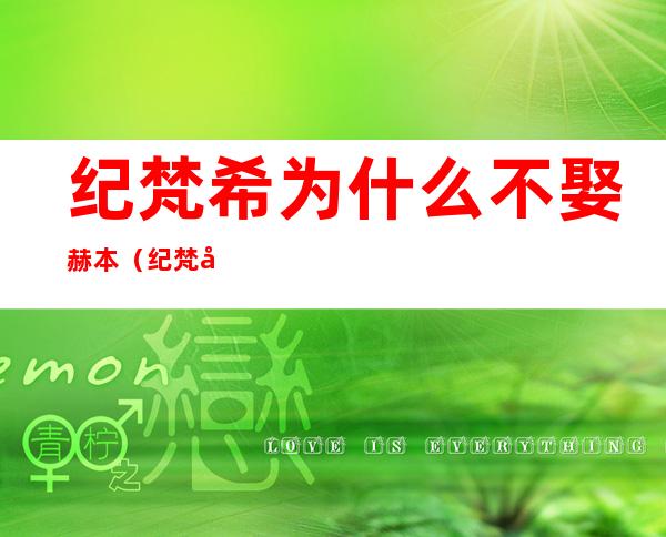 纪梵希为什么不娶赫本（纪梵希为什么不娶赫本纪梵希）