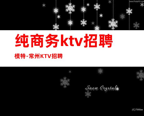 纯商务ktv招聘模特-常州KTV招聘