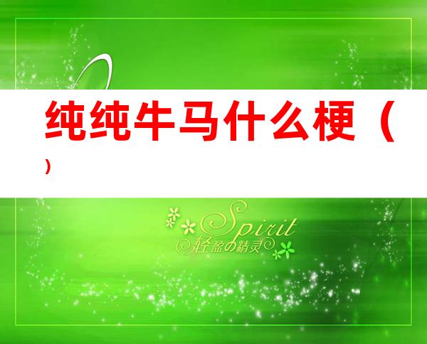 纯纯牛马什么梗（）