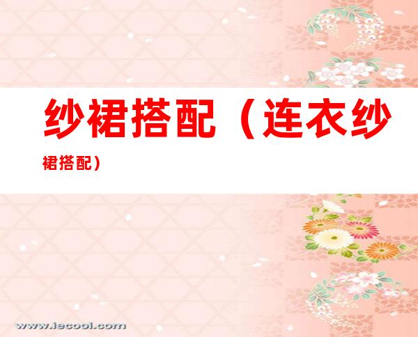 纱裙搭配(连衣纱裙搭配)