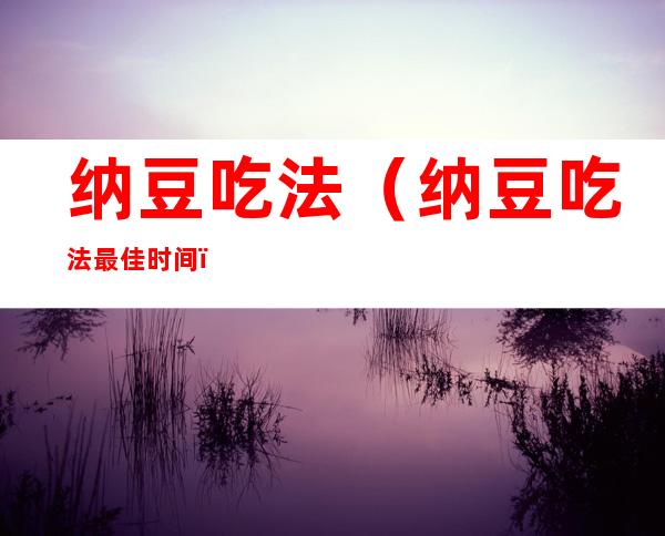 纳豆吃法(纳豆吃法最佳时间)
