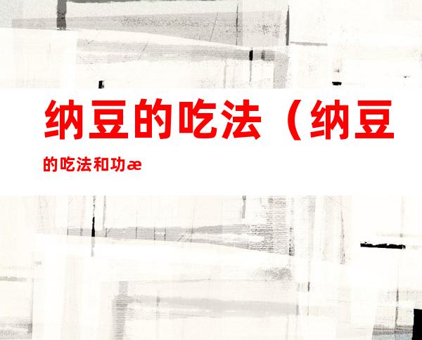 纳豆的吃法(纳豆的吃法和功效)