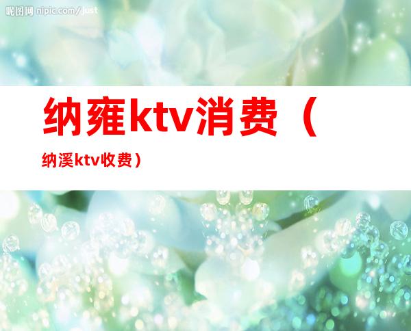 纳雍ktv消费(纳溪ktv收费)