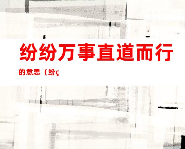 纷纷万事直道而行的意思（纷纷万事,直道而行的意思）