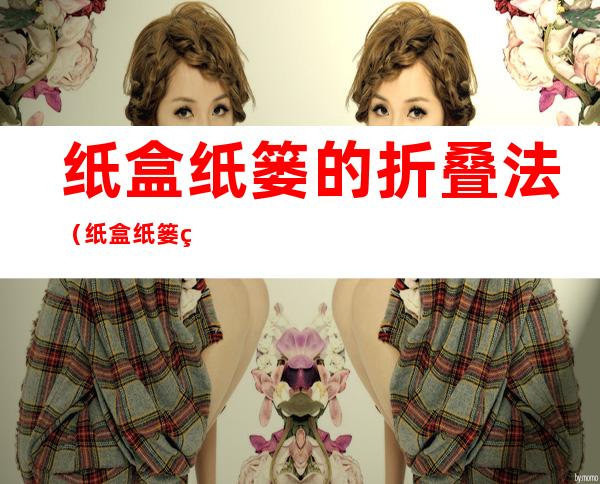 纸盒纸篓的折叠法（纸盒纸篓的折叠法图解）