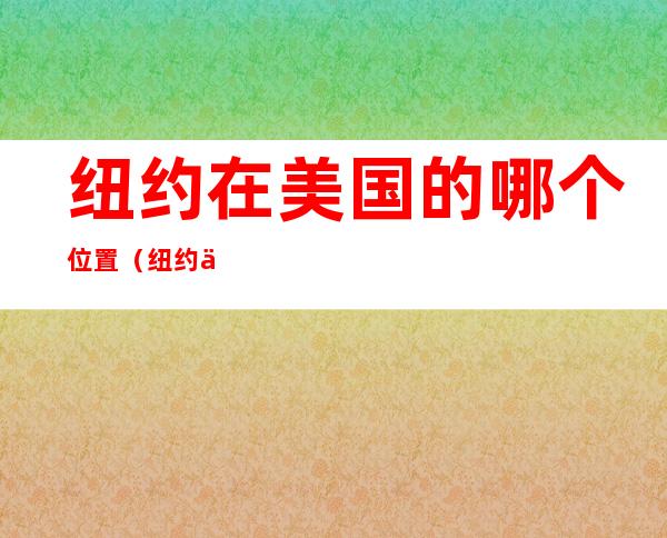 纽约在美国的哪个位置(纽约位于美国的什么地方)