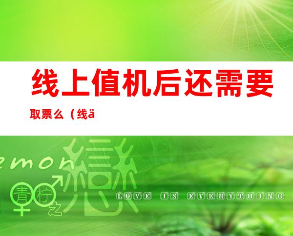 线上值机后还需要取票么（线上值机后还能取票么）